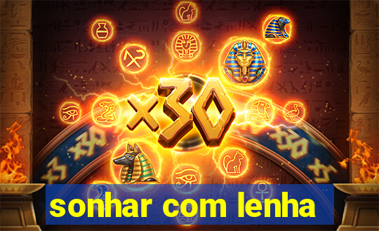 sonhar com lenha